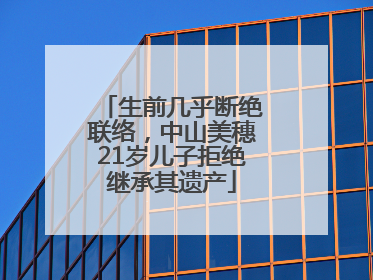 生前几乎断绝联络，中山美穗21岁儿子拒绝继承其遗产