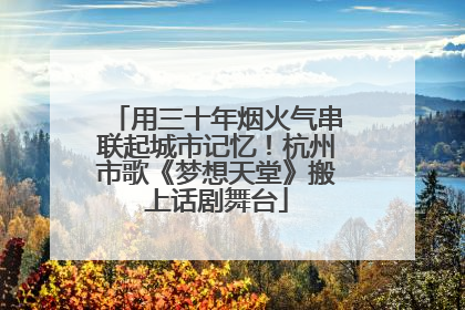 用三十年烟火气串联起城市记忆！杭州市歌《梦想天堂》搬上话剧舞台