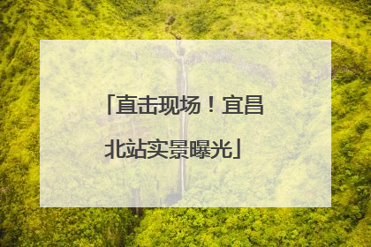 直击现场！宜昌北站实景曝光