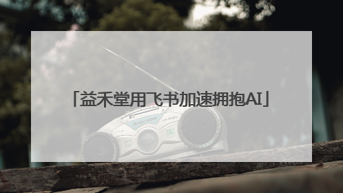 益禾堂用飞书加速拥抱AI