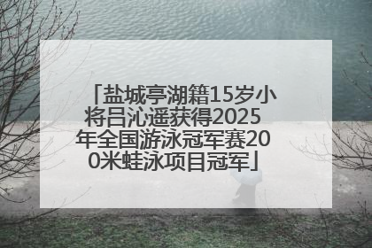 盐城亭湖籍15岁小将吕沁遥获得2025年全国游泳冠军赛200米蛙泳项目冠军