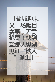 盐城迎来又一场瞩目赛事，无需抢票！快到盐都大纵湖见证“铁人”诞生