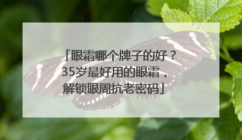 眼霜哪个牌子的好？35岁最好用的眼霜，解锁眼周抗老密码