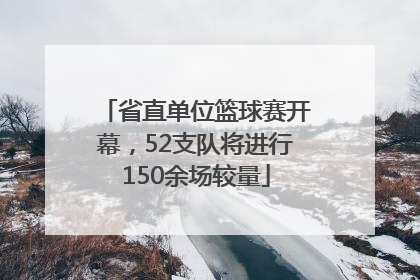 省直单位篮球赛开幕，52支队将进行150余场较量