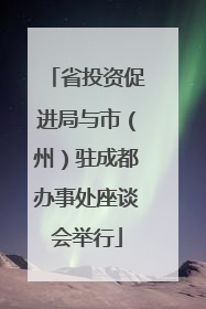 省投资促进局与市（州）驻成都办事处座谈会举行