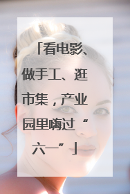 看电影、做手工、逛市集，产业园里嗨过“六一”