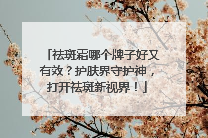 祛斑霜哪个牌子好又有效？护肤界守护神，打开祛斑新视界！