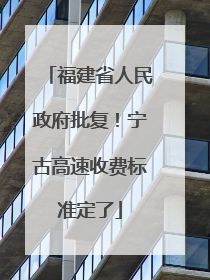 福建省人民政府批复！宁古高速收费标准定了