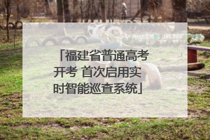 福建省普通高考开考 首次启用实时智能巡查系统
