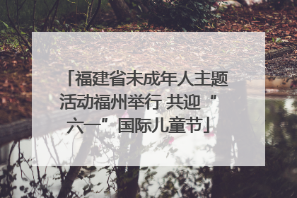 福建省未成年人主题活动福州举行 共迎“六一”国际儿童节