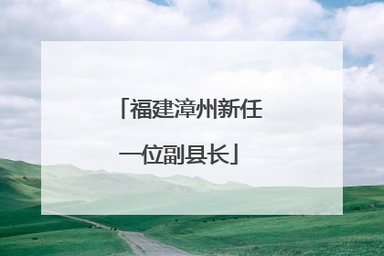 福建漳州新任一位副县长