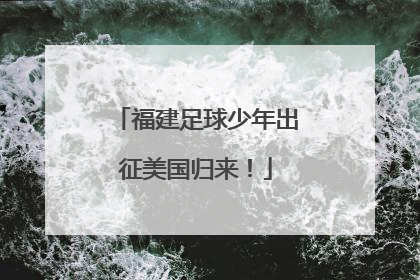 福建足球少年出征美国归来！