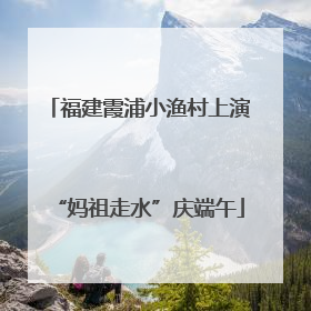 福建霞浦小渔村上演“妈祖走水”庆端午