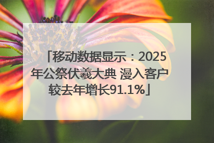 移动数据显示：2025年公祭伏羲大典 漫入客户较去年增长91.1%