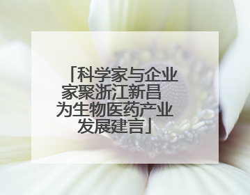科学家与企业家聚浙江新昌 为生物医药产业发展建言