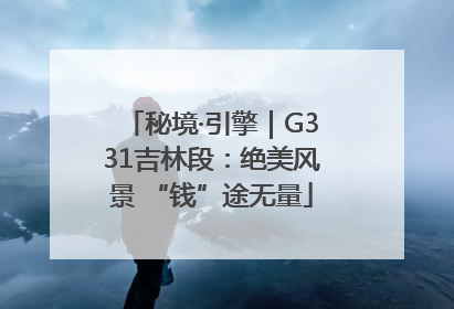 秘境·引擎｜G331吉林段：绝美风景 “钱”途无量