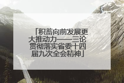 积蓄向前发展更大推动力——三论贯彻落实省委十四届九次全会精神