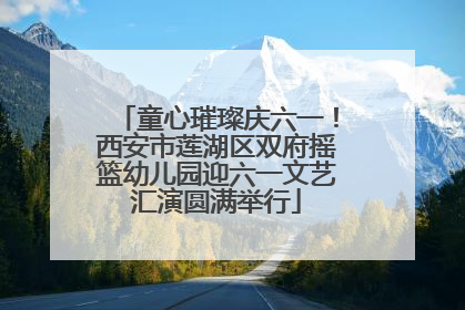 童心璀璨庆六一！西安市莲湖区双府摇篮幼儿园迎六一文艺汇演圆满举行