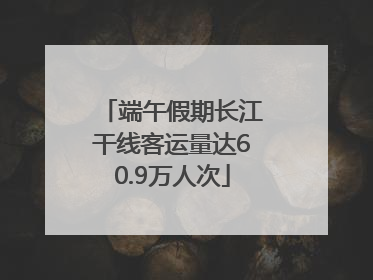 端午假期长江干线客运量达60.9万人次