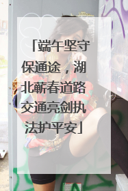 端午坚守保通途，湖北蕲春道路交通亮剑执法护平安