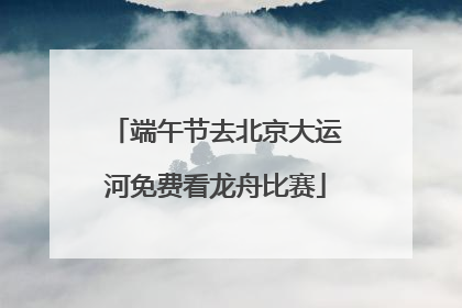 端午节去北京大运河免费看龙舟比赛