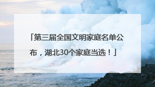 第三届全国文明家庭名单公布，湖北30个家庭当选！