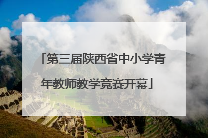 第三届陕西省中小学青年教师教学竞赛开幕