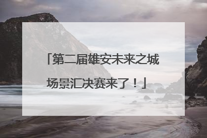 第二届雄安未来之城场景汇决赛来了！