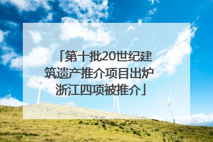 第十批20世纪建筑遗产推介项目出炉 浙江四项被推介