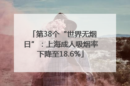 第38个“世界无烟日”：上海成人吸烟率下降至18.6%