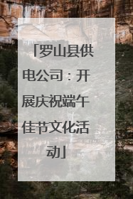 罗山县供电公司：开展庆祝端午佳节文化活动