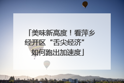美味新高度！看萍乡经开区“舌尖经济” 如何跑出加速度