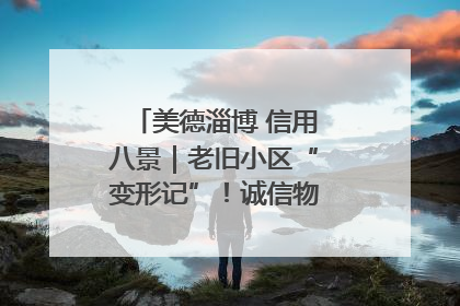 美德淄博 信用八景｜老旧小区“变形记”！诚信物业焐热居民心窝
