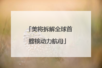 美将拆解全球首艘核动力航母