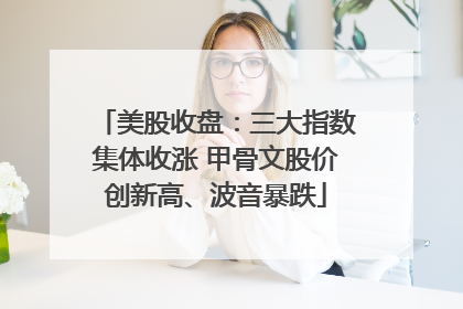 美股收盘：三大指数集体收涨 甲骨文股价创新高、波音暴跌