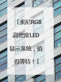 索尼RGB高密度LED显示系统，值得等待！