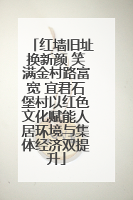 红墙旧址换新颜 笑满金村路富宽 宜君石堡村以红色文化赋能人居环境与集体经济双提升