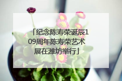 纪念陈寿荣诞辰109周年陈寿荣艺术展在潍坊举行