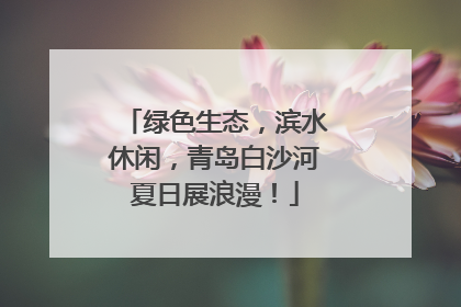 绿色生态，滨水休闲，青岛白沙河夏日展浪漫！