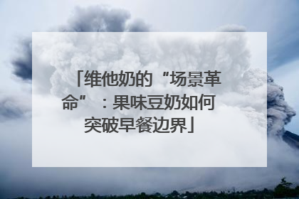 维他奶的“场景革命”：果味豆奶如何突破早餐边界