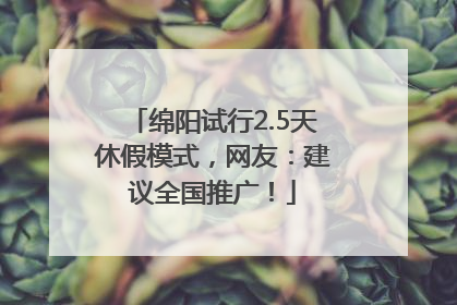 绵阳试行2.5天休假模式，网友：建议全国推广！