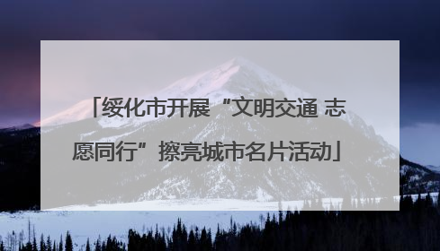 绥化市开展“文明交通 志愿同行”擦亮城市名片活动