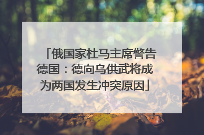 俄国家杜马主席警告德国：德向乌供武将成为两国发生冲突原因