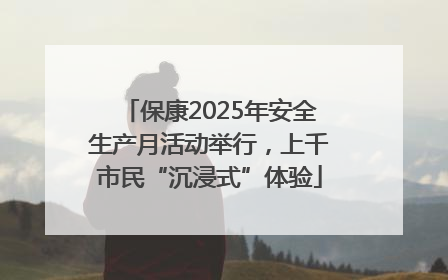 保康2025年安全生产月活动举行，上千市民“沉浸式”体验