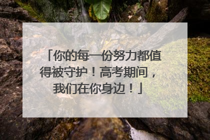 你的每一份努力都值得被守护！高考期间，我们在你身边！