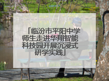 临汾市平阳中学师生走进华翔智能科技园开展沉浸式研学实践