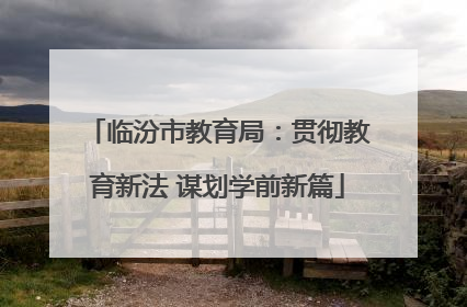 临汾市教育局：贯彻教育新法 谋划学前新篇