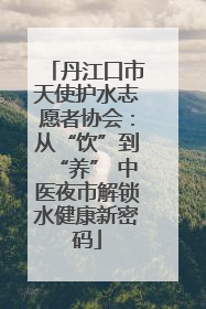 丹江口市天使护水志愿者协会：从“饮”到“养” 中医夜市解锁水健康新密码