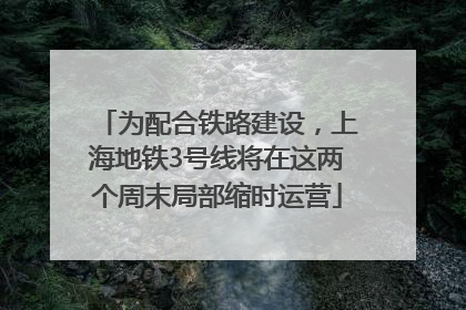 为配合铁路建设，上海地铁3号线将在这两个周末局部缩时运营