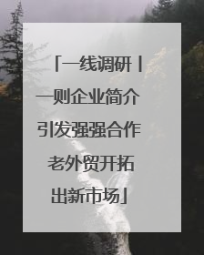 一线调研丨一则企业简介引发强强合作 老外贸开拓出新市场
